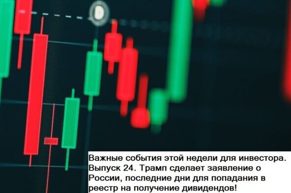 Важные события для инвестора. Выпуск 24. Трамп сделает заявление о России, последние дни для попадания в реестр на получение дивидендов!