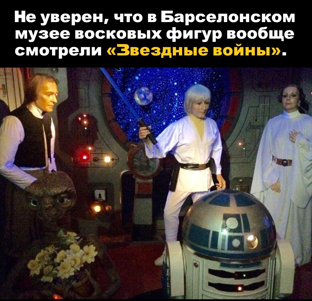 Возможно скульптор имел ввиду их дублёров, но это не точно... - Картинка с текстом, Мемы, Star Wars, Восковые фигуры, Музей, Хан Соло, Люк Скайуокер, Принцесса Лея, R2-D2, Инопланетянин 1982, Барселона (город)