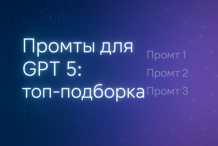 Промты для GPT 5: топ-подборка и как писать свои?