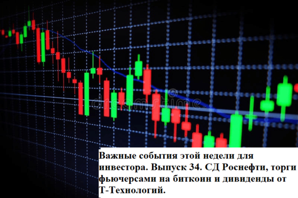 Важные события этой недели для инвестора. Выпуск 34. СД Роснефти, торги фьючерсами на биткоин и дивиденды от Т-Технологий